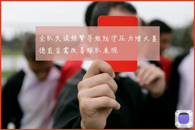 全队失误频繁导致防守压力增大基德直言需改善球队表现