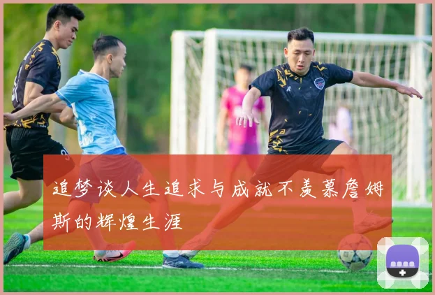 追梦谈人生追求与成就不羡慕詹姆斯的辉煌生涯