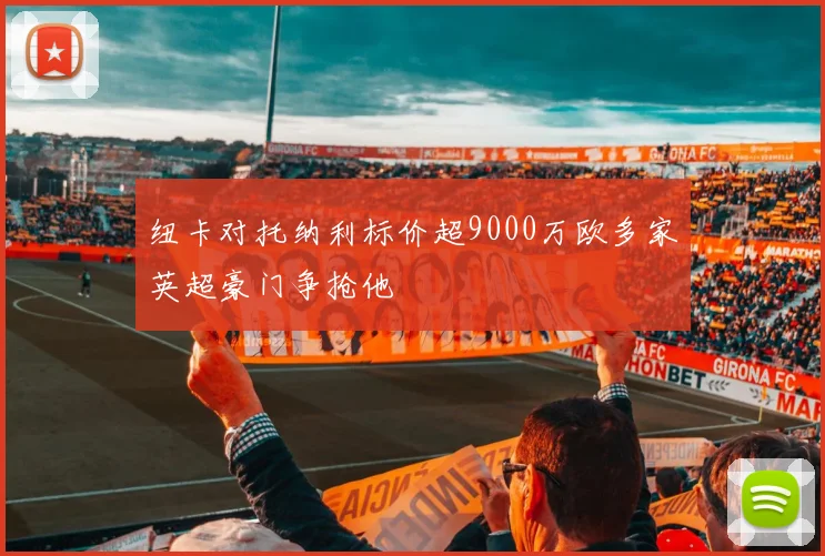 纽卡对托纳利标价超9000万欧多家英超豪门争抢他