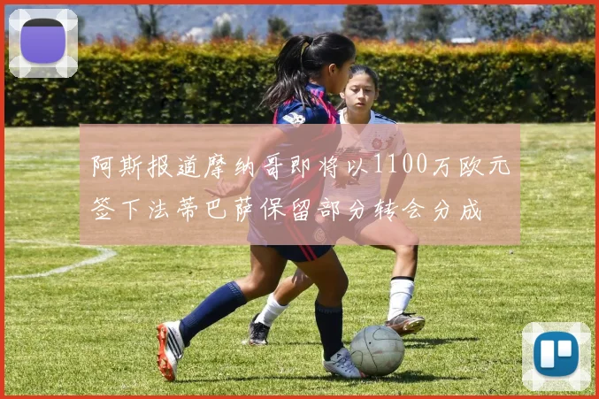 阿斯报道摩纳哥即将以1100万欧元签下法蒂巴萨保留部分转会分成